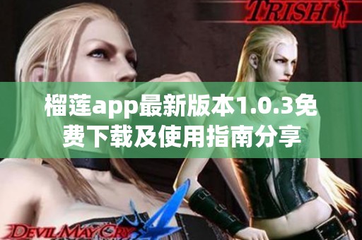 榴莲app最新版本1.0.3免费下载及使用指南分享