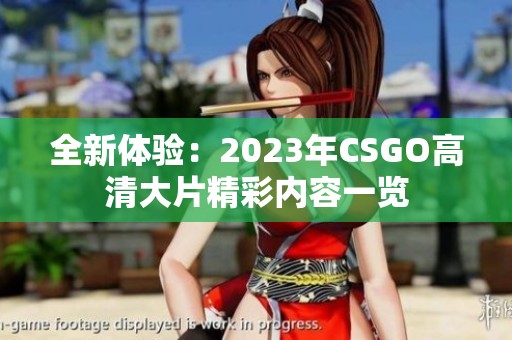 全新体验：2023年CSGO高清大片精彩内容一览