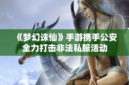 《梦幻诛仙》手游携手公安全力打击非法私服活动