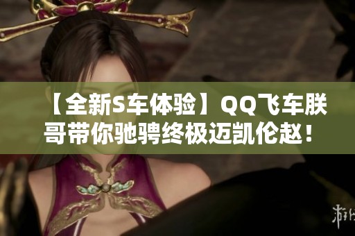 【全新S车体验】QQ飞车朕哥带你驰骋终极迈凯伦赵！