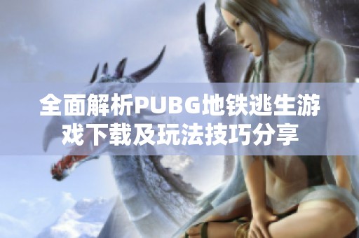 全面解析PUBG地铁逃生游戏下载及玩法技巧分享