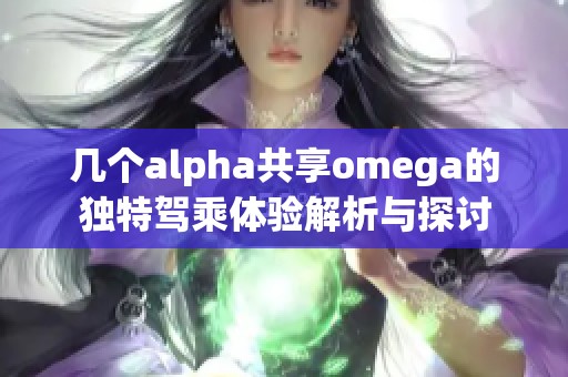 几个alpha共享omega的独特驾乘体验解析与探讨