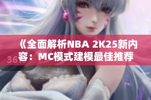 《全面解析NBA 2K25新内容：MC模式建模最佳推荐指南》