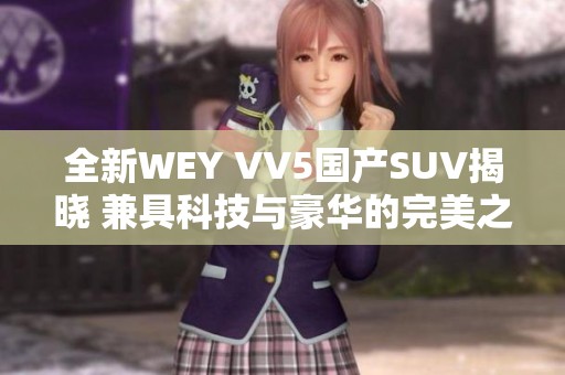 全新WEY VV5国产SUV揭晓 兼具科技与豪华的完美之选