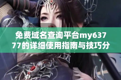 免费域名查询平台my63777的详细使用指南与技巧分享