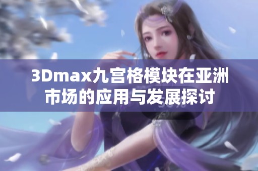 3Dmax九宫格模块在亚洲市场的应用与发展探讨