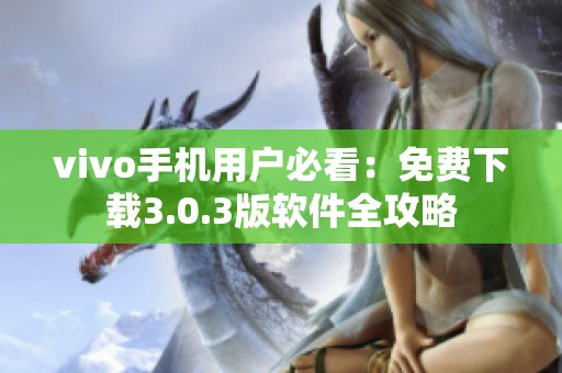 vivo手机用户必看：免费下载3.0.3版软件全攻略