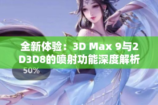 全新体验：3D Max 9与2D3D8的喷射功能深度解析