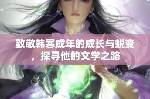 致敬韩寒成年的成长与蜕变，探寻他的文学之路