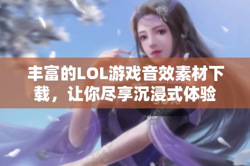 丰富的LOL游戏音效素材下载，让你尽享沉浸式体验