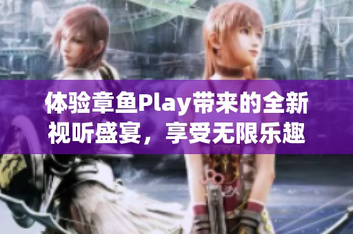 体验章鱼Play带来的全新视听盛宴，享受无限乐趣