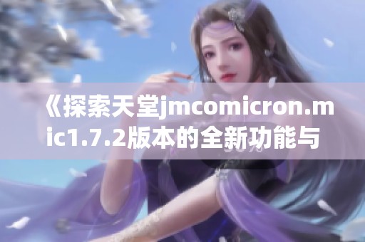 《探索天堂jmcomicron.mic1.7.2版本的全新功能与特点》