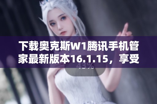 下载奥克斯W1腾讯手机管家最新版本16.1.15，享受安全管理体验