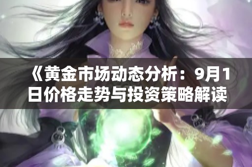 《黄金市场动态分析：9月1日价格走势与投资策略解读》