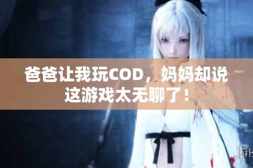 爸爸让我玩COD，妈妈却说这游戏太无聊了！