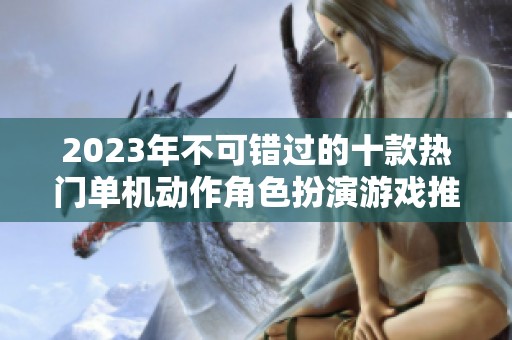 2023年不可错过的十款热门单机动作角色扮演游戏推荐