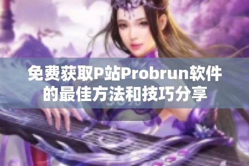 免费获取P站Probrun软件的最佳方法和技巧分享