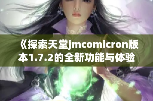 《探索天堂jmcomicron版本1.7.2的全新功能与体验》