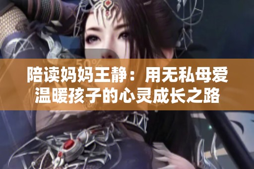 陪读妈妈王静：用无私母爱温暖孩子的心灵成长之路