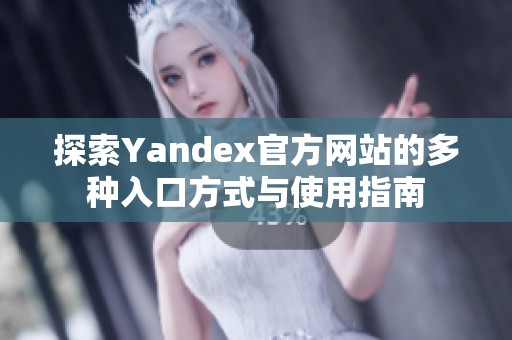 探索Yandex官方网站的多种入口方式与使用指南