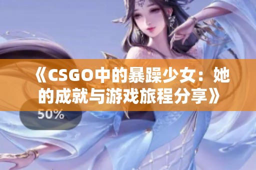 《CSGO中的暴躁少女：她的成就与游戏旅程分享》