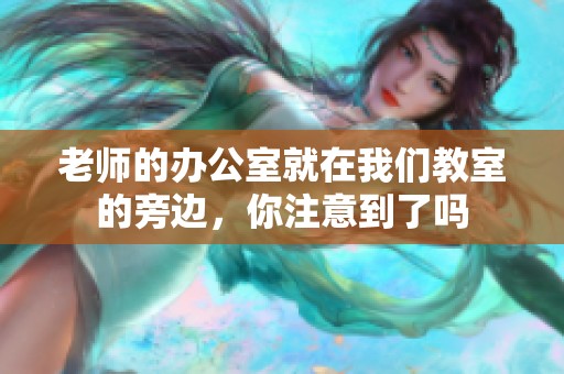 老师的办公室就在我们教室的旁边，你注意到了吗