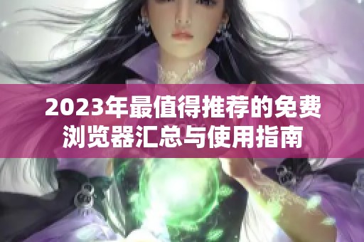 2023年最值得推荐的免费浏览器汇总与使用指南