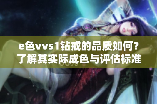 e色vvs1钻戒的品质如何？了解其实际成色与评估标准