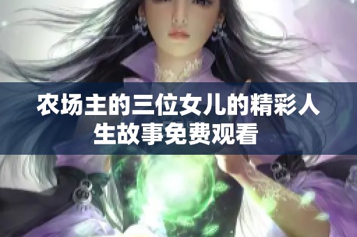 农场主的三位女儿的精彩人生故事免费观看 