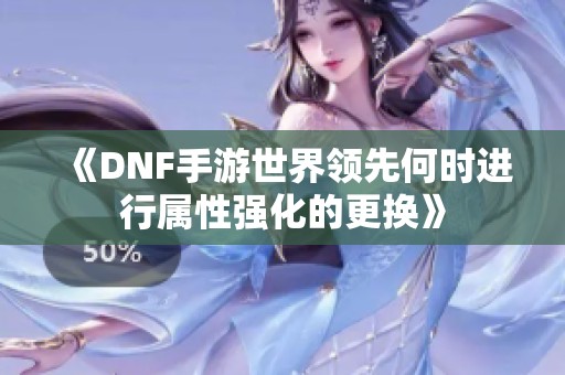 《DNF手游世界领先何时进行属性强化的更换》