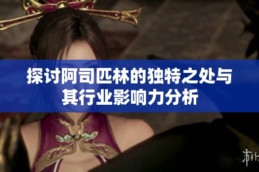 探讨阿司匹林的独特之处与其行业影响力分析