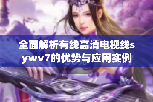 全面解析有线高清电视线sywv7的优势与应用实例