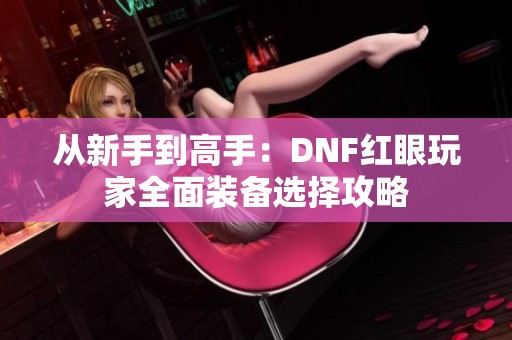 从新手到高手：DNF红眼玩家全面装备选择攻略