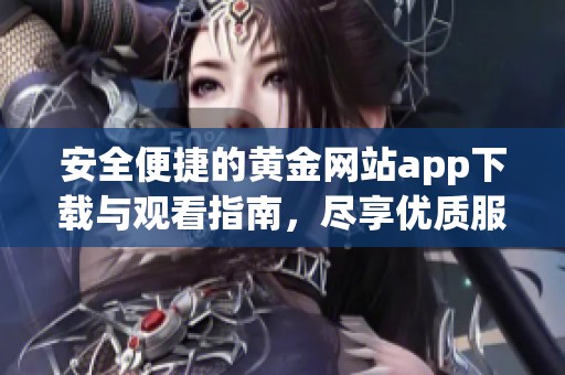 安全便捷的黄金网站app下载与观看指南，尽享优质服务体验