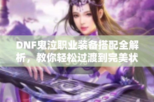 DNF鬼泣职业装备搭配全解析，教你轻松过渡到完美状态