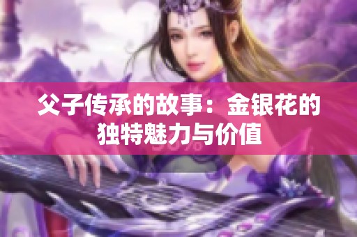 父子传承的故事：金银花的独特魅力与价值