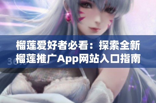 榴莲爱好者必看：探索全新榴莲推广App网站入口指南