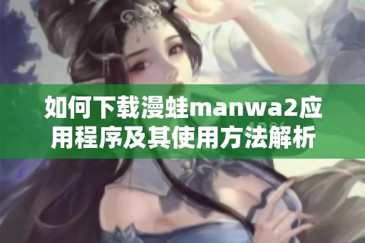 如何下载漫蛙manwa2应用程序及其使用方法解析