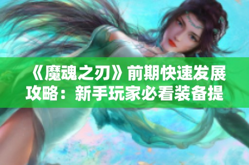 《魔魂之刃》前期快速发展攻略：新手玩家必看装备提升技巧