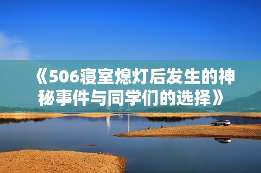 《506寝室熄灯后发生的神秘事件与同学们的选择》