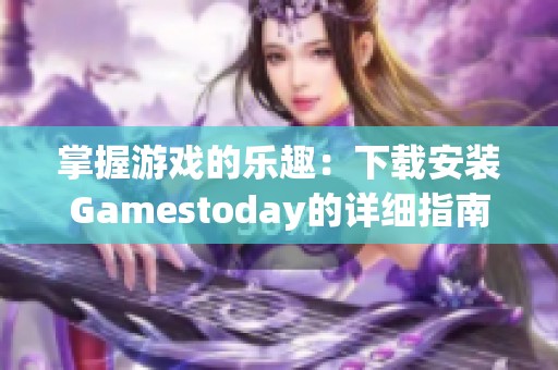 掌握游戏的乐趣：下载安装Gamestoday的详细指南