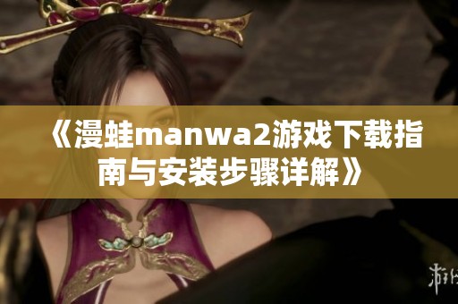 《漫蛙manwa2游戏下载指南与安装步骤详解》