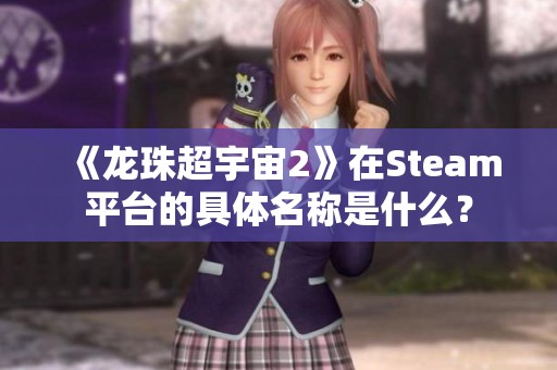 《龙珠超宇宙2》在Steam平台的具体名称是什么？