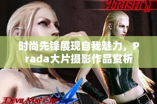 时尚先锋展现自我魅力，Prada大片摄影作品赏析