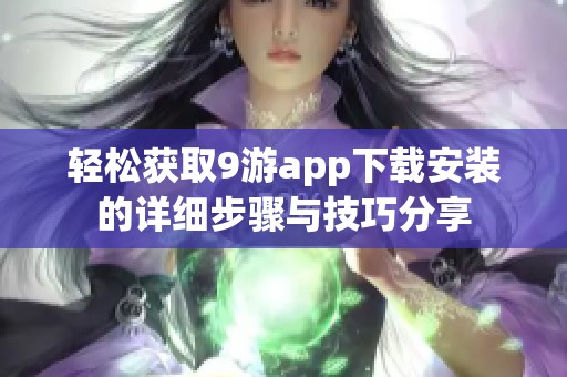 轻松获取9游app下载安装的详细步骤与技巧分享