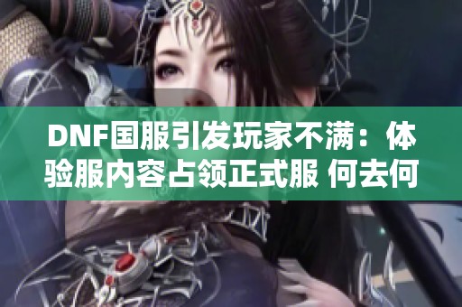 DNF国服引发玩家不满：体验服内容占领正式服 何去何从？