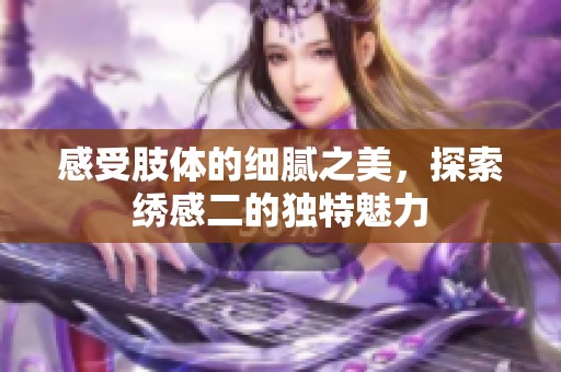 感受肢体的细腻之美，探索绣感二的独特魅力