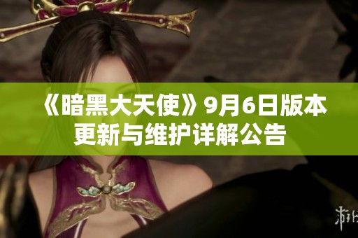 《暗黑大天使》9月6日版本更新与维护详解公告