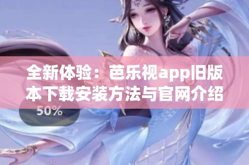 全新体验：芭乐视app旧版本下载安装方法与官网介绍