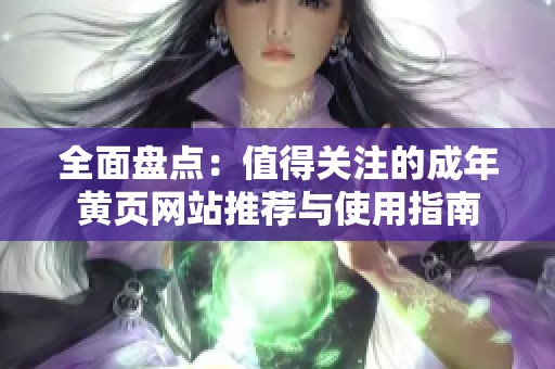 全面盘点：值得关注的成年黄页网站推荐与使用指南